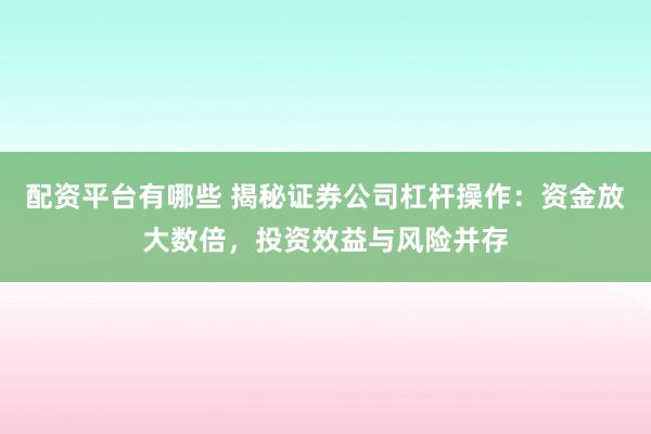 配资平台有哪些 揭秘证券公司杠杆操作:资金放大数倍,投资效益与风险并存