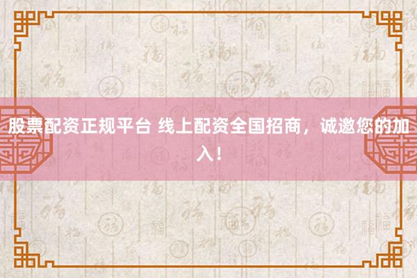 股票配资正规平台 线上配资全国招商，诚邀您的加入！