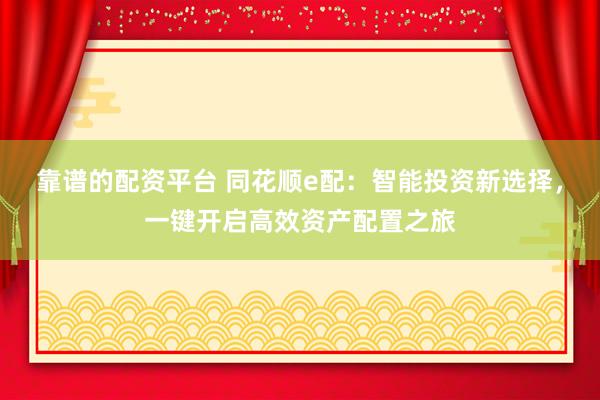 靠谱的配资平台 同花顺e配：智能投资新选择，一键开启高效资产配置之旅