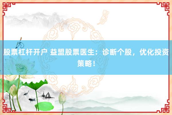 股票杠杆开户 益盟股票医生:诊断个股,优化投资策略!