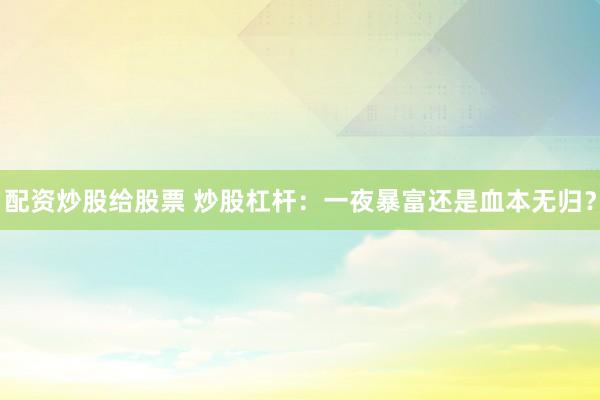 配资炒股给股票 炒股杠杆：一夜暴富还是血本无归？