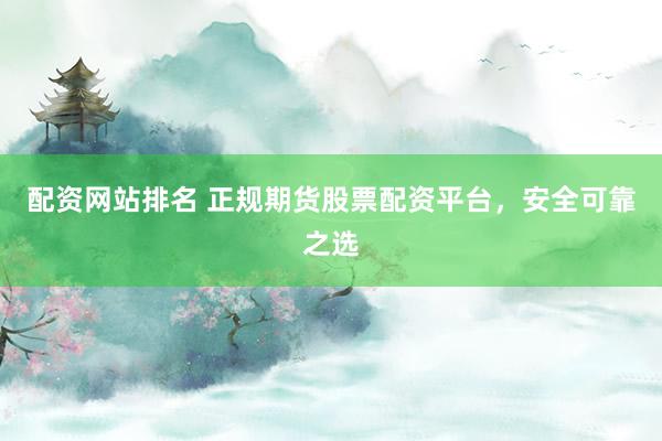 配资网站排名 正规期货股票配资平台,安全可靠之选