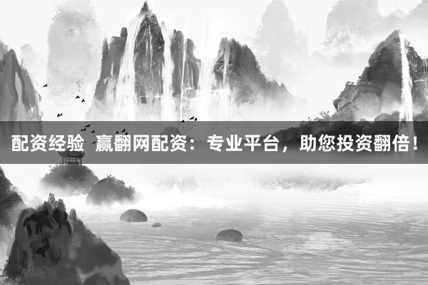配资经验 赢翻网配资:专业平台,助您投资翻倍!