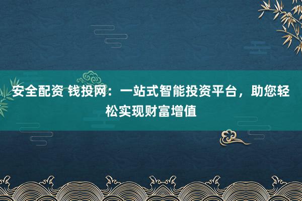 安全配资 钱投网:一站式智能投资平台,助您轻松实现财富增值