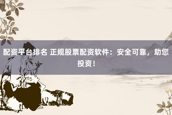 配资平台排名 正规股票配资软件:安全可靠,助您投资!