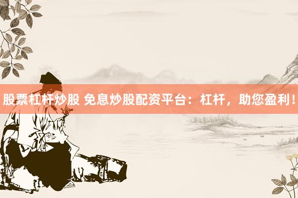 股票杠杆炒股 免息炒股配资平台：杠杆，助您盈利！