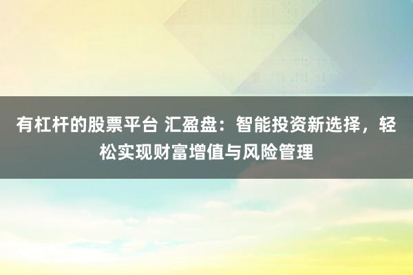 有杠杆的股票平台 汇盈盘:智能投资新选择,轻松实现财富增值与风险管理
