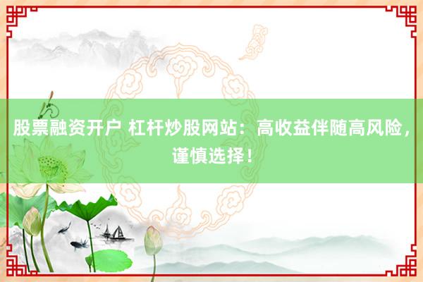 股票融资开户 杠杆炒股网站:高收益伴随高风险,谨慎选择!