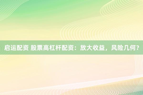 启运配资 股票高杠杆配资：放大收益，风险几何？