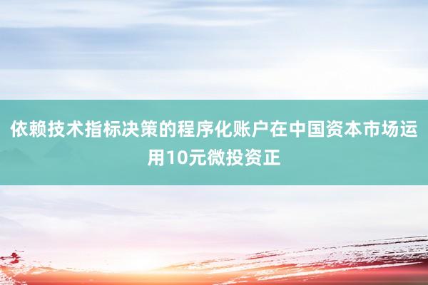 依赖技术指标决策的程序化账户在中国资本市场运用10元微投资正