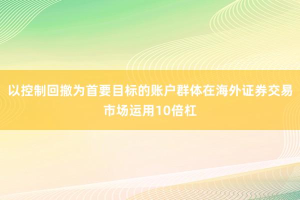 以控制回撤为首要目标的账户群体在海外证券交易市场运用10倍杠