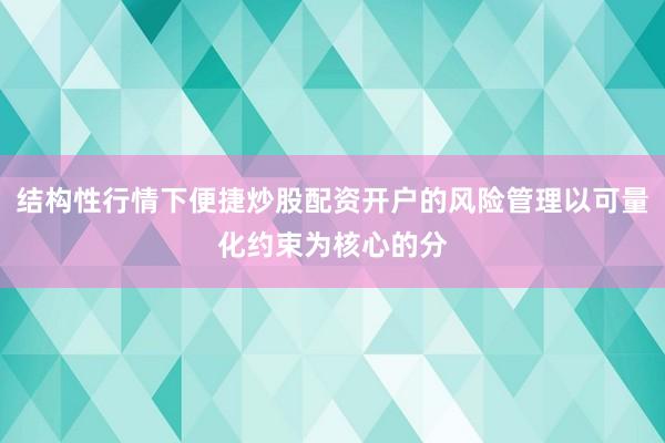 结构性行情下便捷炒股配资开户的风险管理以可量化约束为核心的分