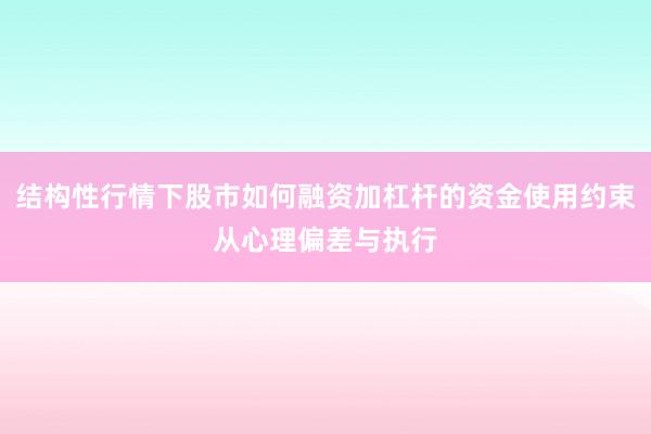 结构性行情下股市如何融资加杠杆的资金使用约束从心理偏差与执行
