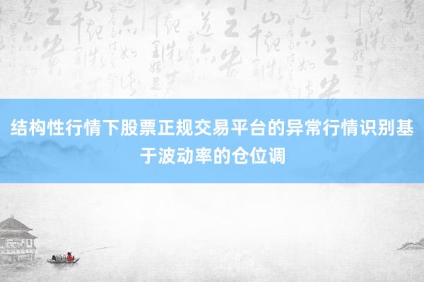 结构性行情下股票正规交易平台的异常行情识别基于波动率的仓位调
