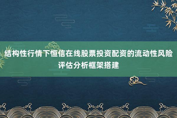 结构性行情下恒信在线股票投资配资的流动性风险评估分析框架搭建