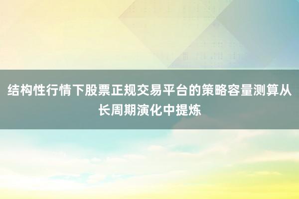 结构性行情下股票正规交易平台的策略容量测算从长周期演化中提炼