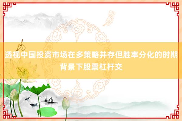 透视中国投资市场在多策略并存但胜率分化的时期背景下股票杠杆交