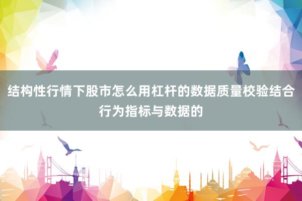 结构性行情下股市怎么用杠杆的数据质量校验结合行为指标与数据的