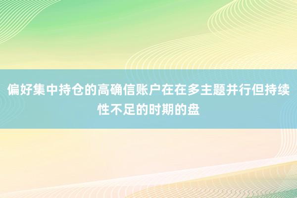 偏好集中持仓的高确信账户在在多主题并行但持续性不足的时期的盘