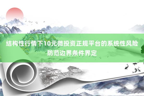 结构性行情下10元微投资正规平台的系统性风险防范边界条件界定