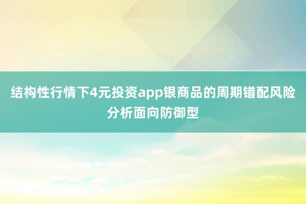结构性行情下4元投资app银商品的周期错配风险分析面向防御型