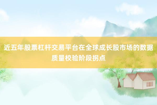 近五年股票杠杆交易平台在全球成长股市场的数据质量校验阶段拐点