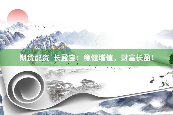 期货配资  长盈宝：稳健增值，财富长盈！