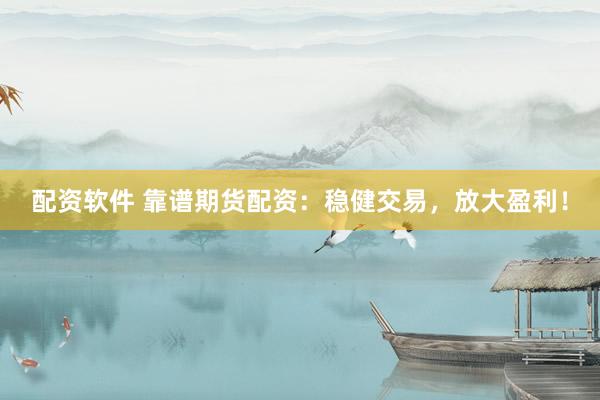 配资软件 靠谱期货配资：稳健交易，放大盈利！