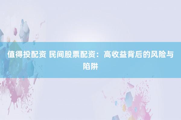 值得投配资 民间股票配资：高收益背后的风险与陷阱