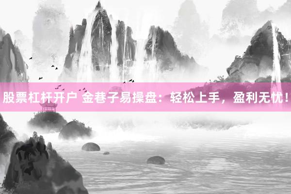 股票杠杆开户 金巷子易操盘：轻松上手，盈利无忧！