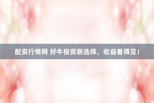 配资行情网 好牛投资新选择，收益看得见！