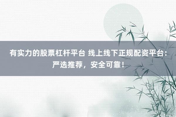 有实力的股票杠杆平台 线上线下正规配资平台：严选推荐，安全可靠！