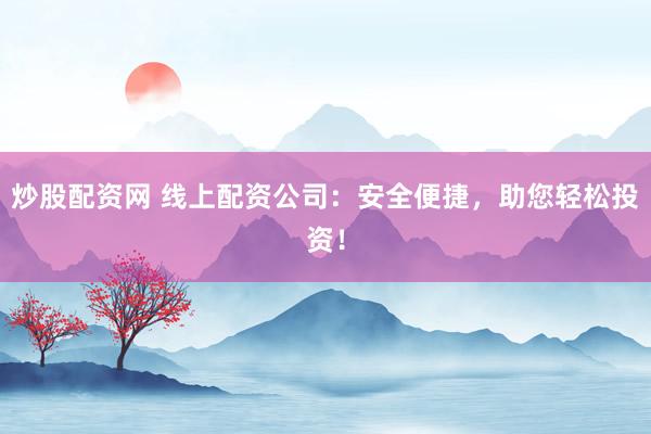 炒股配资网 线上配资公司：安全便捷，助您轻松投资！