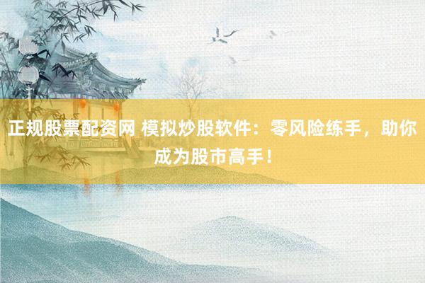 正规股票配资网 模拟炒股软件:零风险练手,助你成为股市高手!