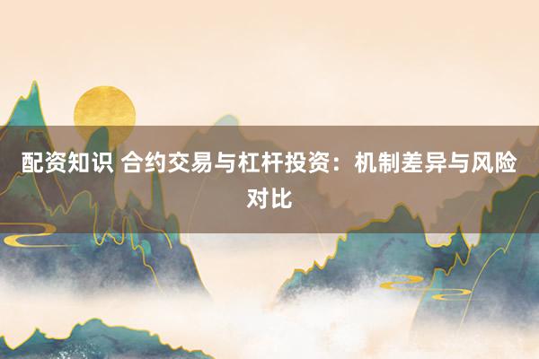 配资知识 合约交易与杠杆投资:机制差异与风险对比