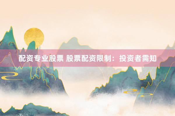 配资专业股票 股票配资限制：投资者需知