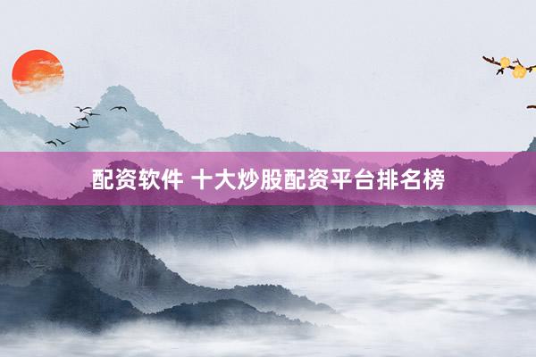 配资软件 十大炒股配资平台排名榜