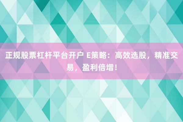 正规股票杠杆平台开户 E策略：高效选股，精准交易，盈利倍增！
