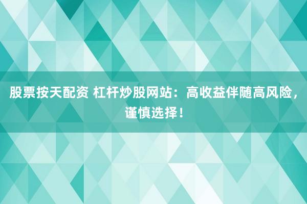 股票按天配资 杠杆炒股网站：高收益伴随高风险，谨慎选择！