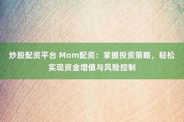 炒股配资平台 Mom配资：掌握投资策略，轻松实现资金增值与风险控制