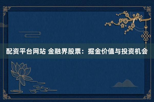 配资平台网站 金融界股票：掘金价值与投资机会