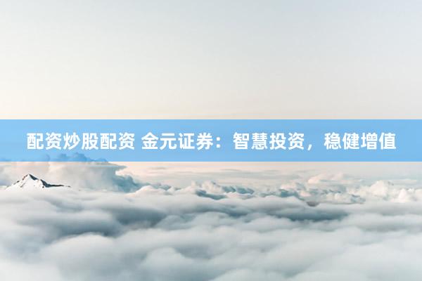 配资炒股配资 金元证券：智慧投资，稳健增值