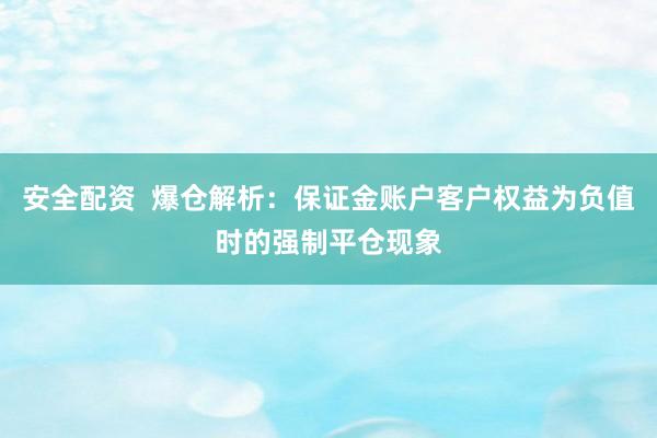 安全配资  爆仓解析：保证金账户客户权益为负值时的强制平仓现象