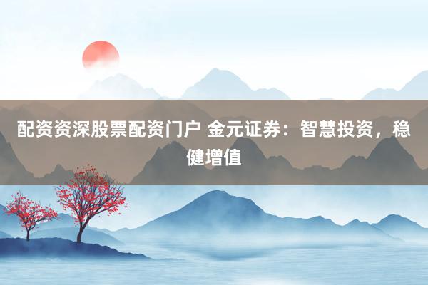 配资资深股票配资门户 金元证券：智慧投资，稳健增值