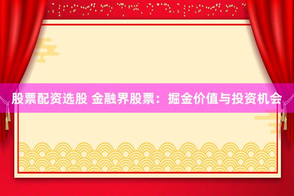 股票配资选股 金融界股票：掘金价值与投资机会