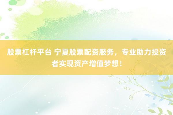 股票杠杆平台 宁夏股票配资服务，专业助力投资者实现资产增值梦想！