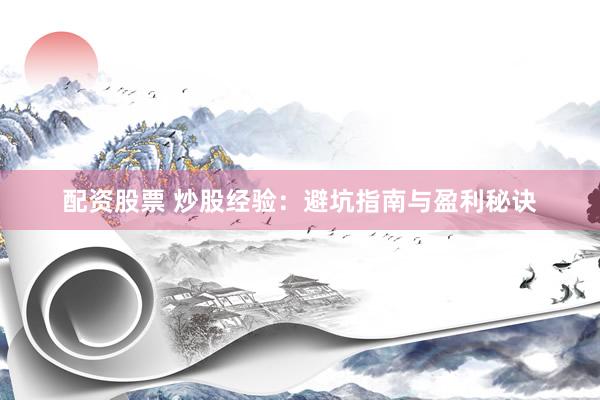 配资股票 炒股经验：避坑指南与盈利秘诀