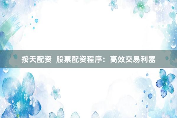 按天配资  股票配资程序：高效交易利器