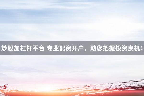 炒股加杠杆平台 专业配资开户，助您把握投资良机！