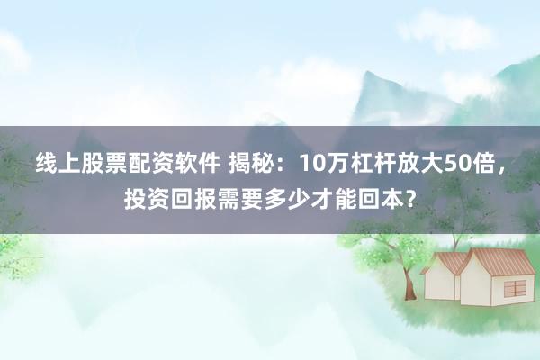 线上股票配资软件 揭秘：10万杠杆放大50倍，投资回报需要多少才能回本？